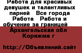 Работа для красивых девушек и талантливых парней - Все города Работа » Работа и обучение за границей   . Архангельская обл.,Коряжма г.